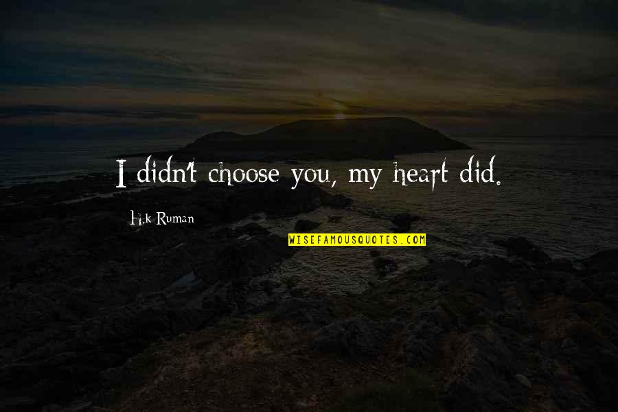 Barsby Auctions Quotes By H.k Ruman: I didn't choose you, my heart did. Barsby Auctions Quotes By H.k Ruman: I didn't choose you, my heart did.
