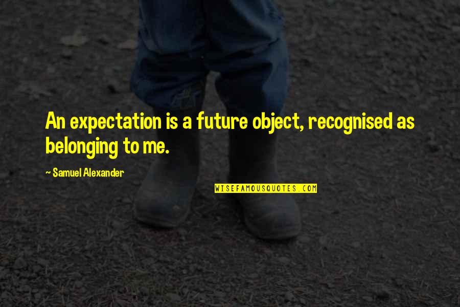 Barsby Roadrunner Quotes By Samuel Alexander: An expectation is a future object, recognised as Barsby Roadrunner Quotes By Samuel Alexander: An expectation is a future object, recognised as