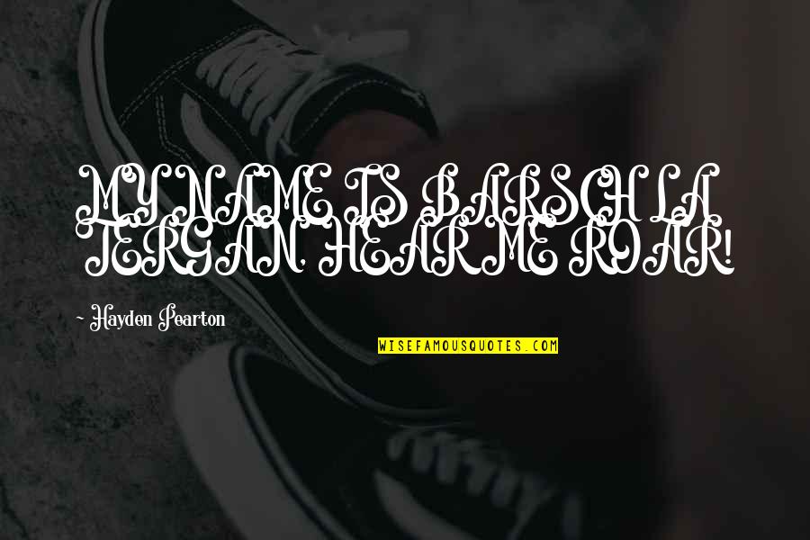 Barsch Quotes By Hayden Pearton: MY NAME IS BARSCH LA TERGAN, HEAR ME Barsch Quotes By Hayden Pearton: MY NAME IS BARSCH LA TERGAN, HEAR ME