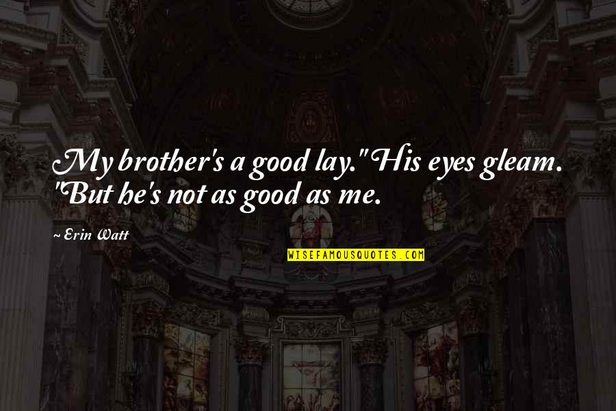 Barshinger Family Foundation Quotes By Erin Watt: My brother's a good lay." His eyes gleam.