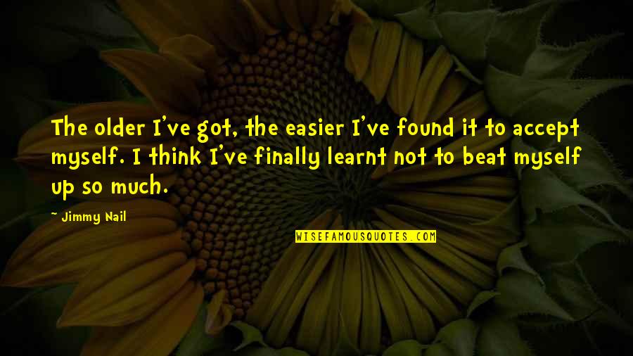 Barsilos Quotes By Jimmy Nail: The older I've got, the easier I've found
