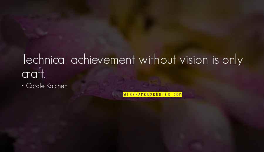 Barstools Quotes By Carole Katchen: Technical achievement without vision is only craft.