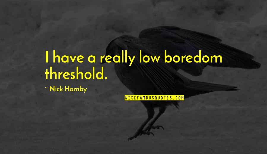 Barsukai Quotes By Nick Hornby: I have a really low boredom threshold. Barsukai Quotes By Nick Hornby: I have a really low boredom threshold.