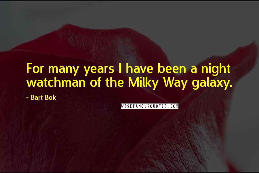 Bart Bok quotes: For many years I have been a night watchman of the Milky Way galaxy.
