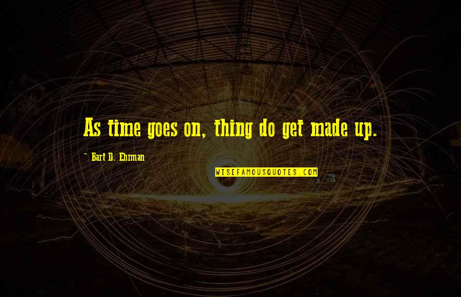Bart Ehrman Quotes By Bart D. Ehrman: As time goes on, thing do get made Bart Ehrman Quotes By Bart D. Ehrman: As time goes on, thing do get made