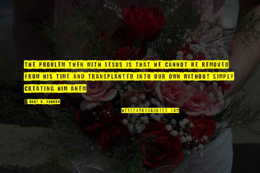 Bart Ehrman Quotes By Bart D. Ehrman: The problem then with Jesus is that he Bart Ehrman Quotes By Bart D. Ehrman: The problem then with Jesus is that he