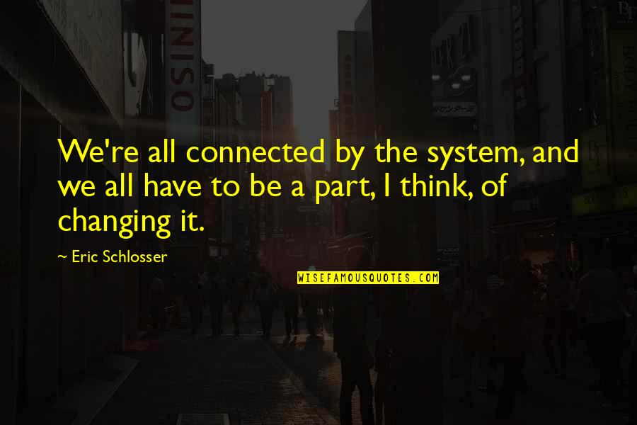 Bart Ehrman Quotes By Eric Schlosser: We're all connected by the system, and we Bart Ehrman Quotes By Eric Schlosser: We're all connected by the system, and we