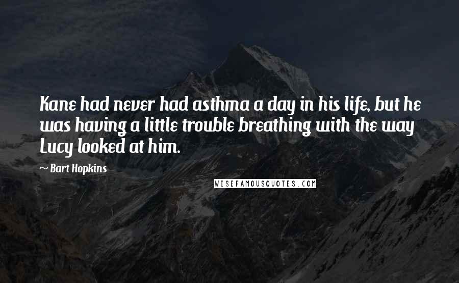 Bart Hopkins quotes: Kane had never had asthma a day in his life, but he was having a little trouble breathing with the way Lucy looked at him.