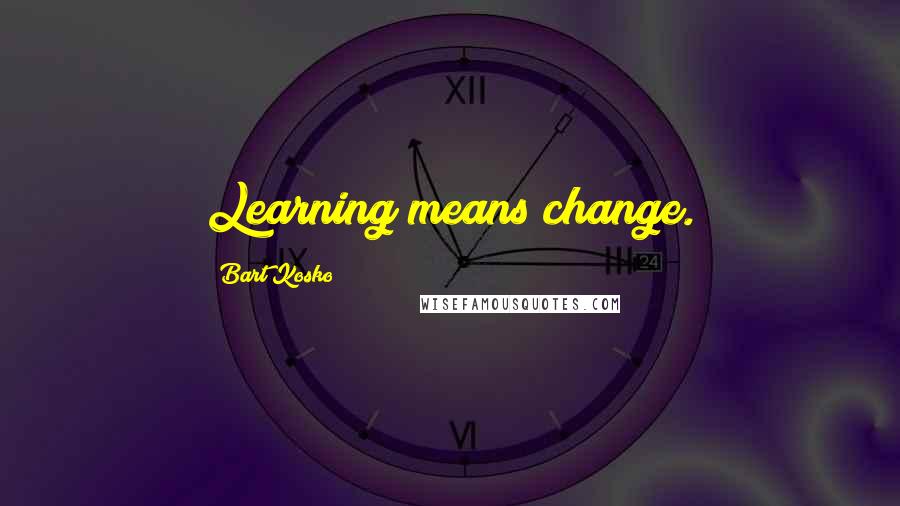 Bart Kosko quotes: Learning means change.