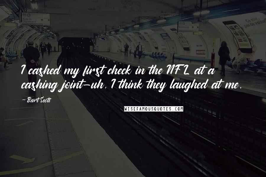 Bart Scott quotes: I cashed my first check in the NFL at a cashing joint-uh, I think they laughed at me.