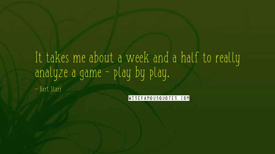 Bart Starr quotes: It takes me about a week and a half to really analyze a game - play by play.