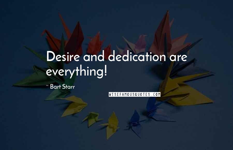 Bart Starr quotes: Desire and dedication are everything!