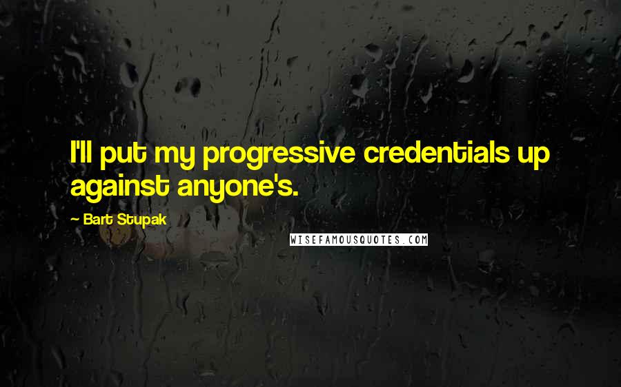 Bart Stupak quotes: I'll put my progressive credentials up against anyone's.
