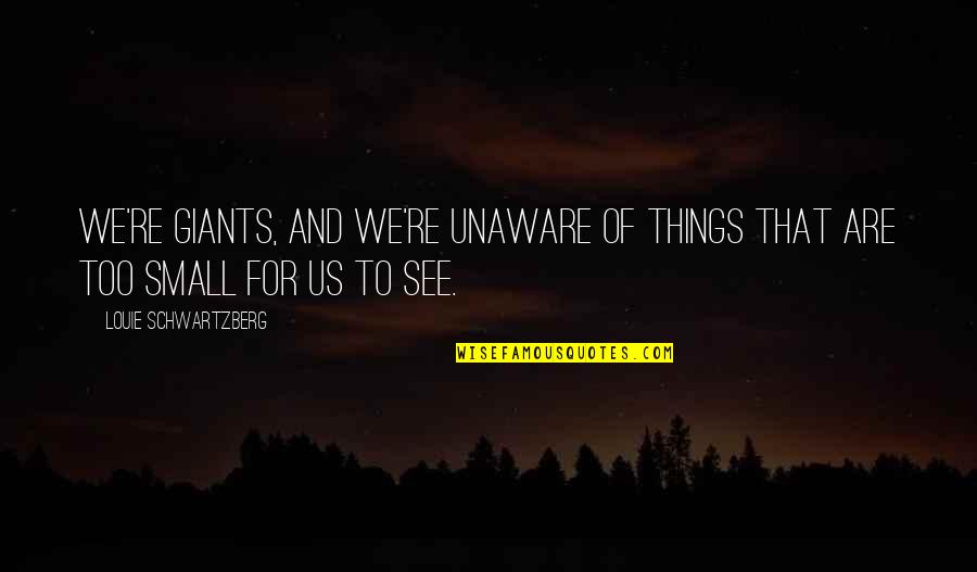 Bart Vs Australia Quotes By Louie Schwartzberg: We're giants, and we're unaware of things that Bart Vs Australia Quotes By Louie Schwartzberg: We're giants, and we're unaware of things that