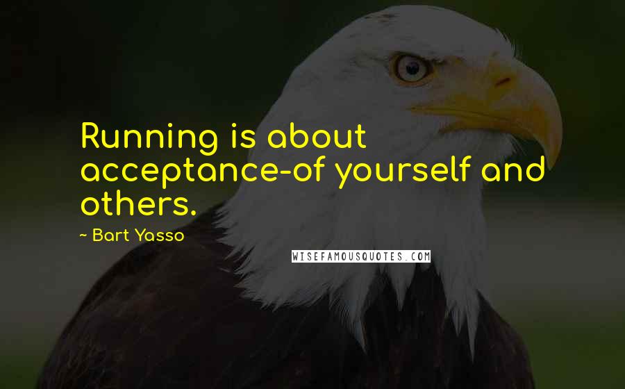 Bart Yasso quotes: Running is about acceptance-of yourself and others.