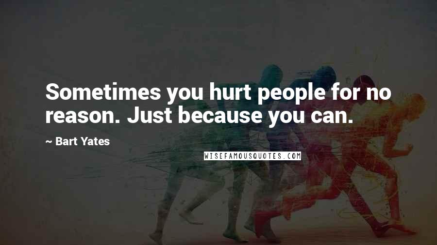Bart Yates quotes: Sometimes you hurt people for no reason. Just because you can.