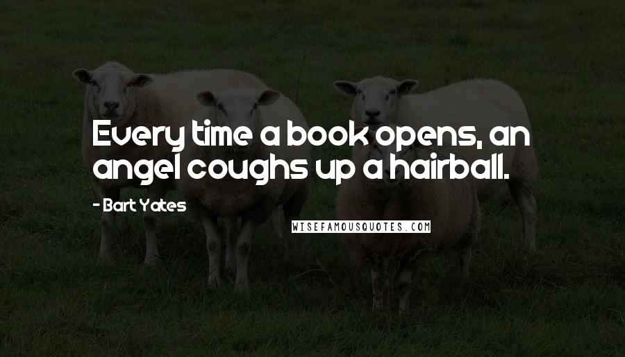 Bart Yates quotes: Every time a book opens, an angel coughs up a hairball.
