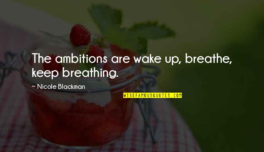 Bartari Quotes By Nicole Blackman: The ambitions are wake up, breathe, keep breathing.
