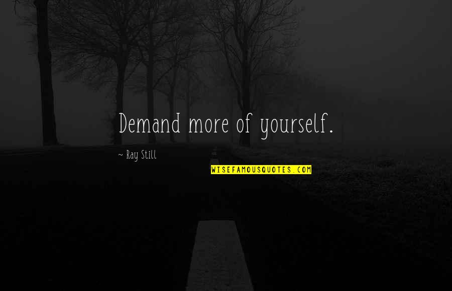 Bartartine Quotes By Ray Still: Demand more of yourself.