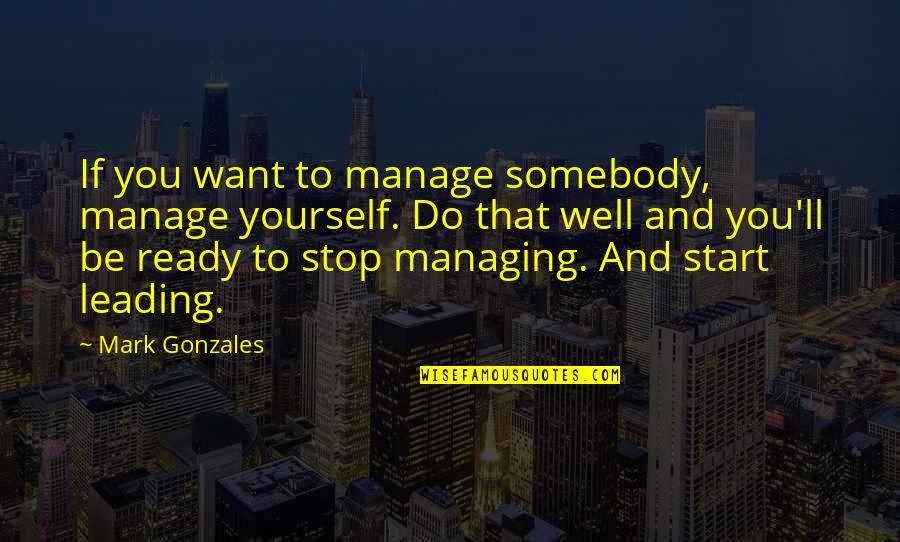 Bartczak Marie Quotes By Mark Gonzales: If you want to manage somebody, manage yourself.