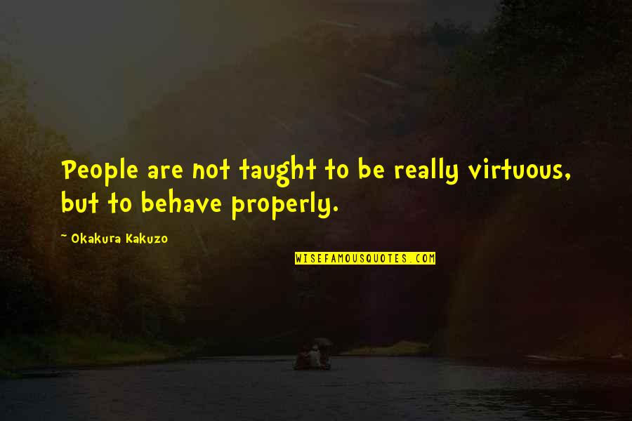Bartellas Quotes By Okakura Kakuzo: People are not taught to be really virtuous,