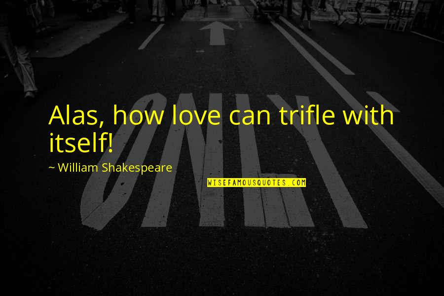 Bartels's Quotes By William Shakespeare: Alas, how love can trifle with itself!