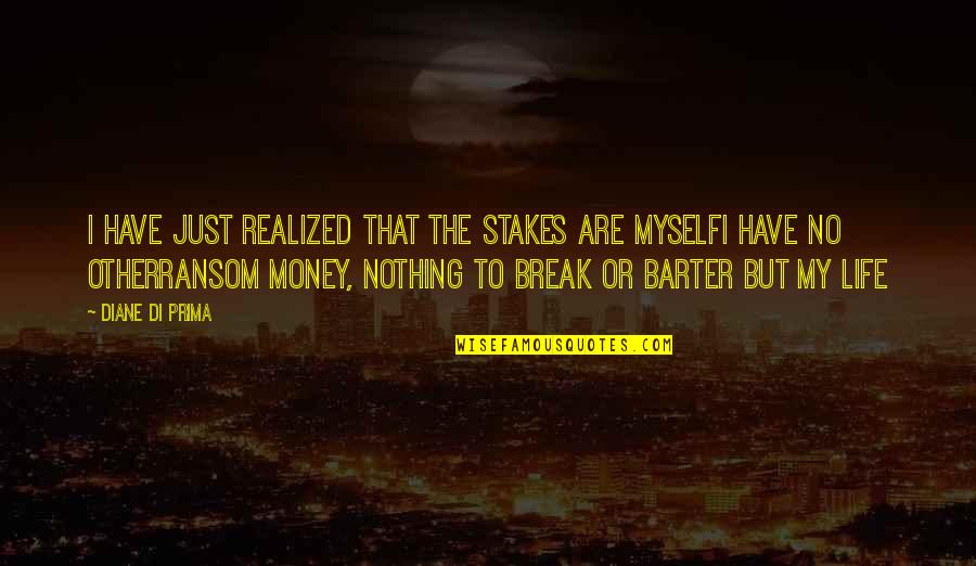 Barter 6 Quotes By Diane Di Prima: I have just realized that the stakes are Barter 6 Quotes By Diane Di Prima: I have just realized that the stakes are
