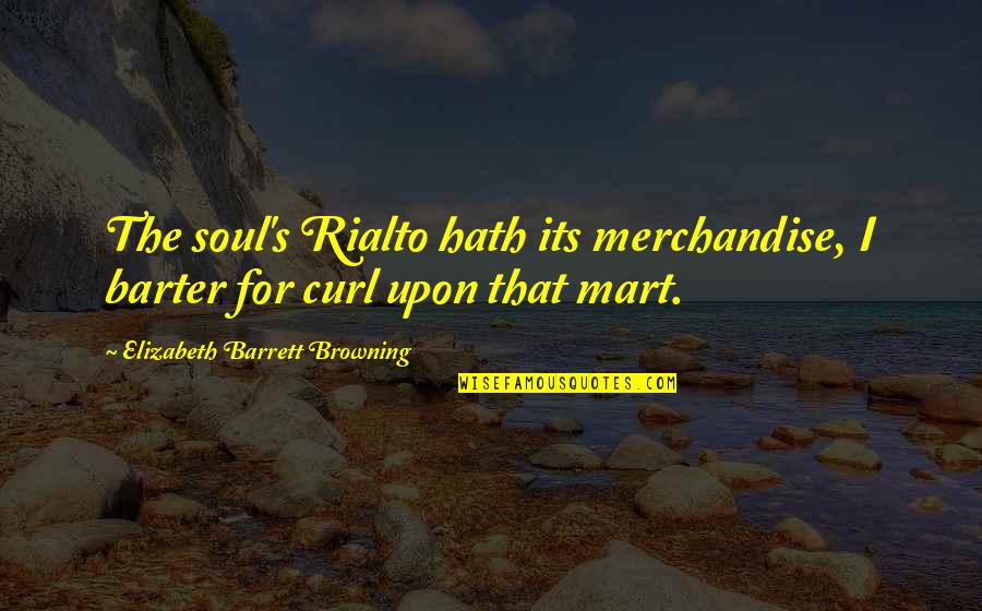 Barter 6 Quotes By Elizabeth Barrett Browning: The soul's Rialto hath its merchandise, I barter Barter 6 Quotes By Elizabeth Barrett Browning: The soul's Rialto hath its merchandise, I barter