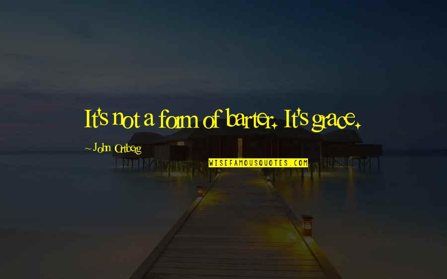 Barter 6 Quotes By John Ortberg: It's not a form of barter. It's grace. Barter 6 Quotes By John Ortberg: It's not a form of barter. It's grace.