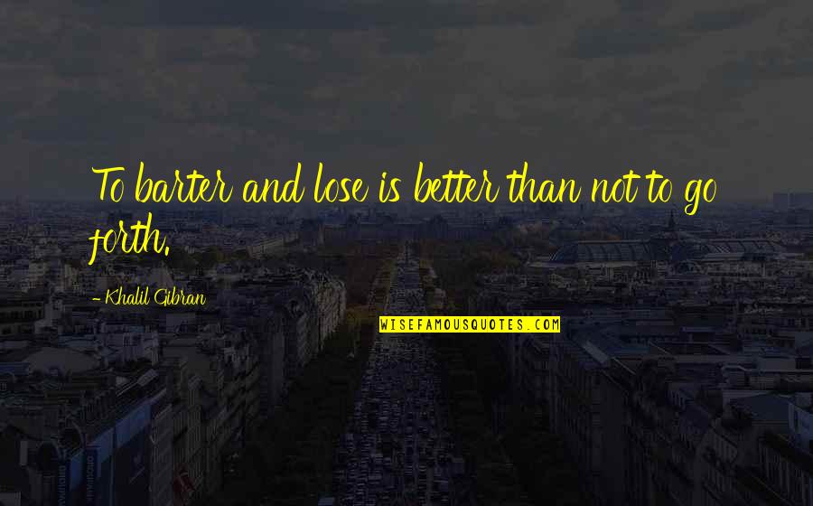 Barter 6 Quotes By Khalil Gibran: To barter and lose is better than not Barter 6 Quotes By Khalil Gibran: To barter and lose is better than not