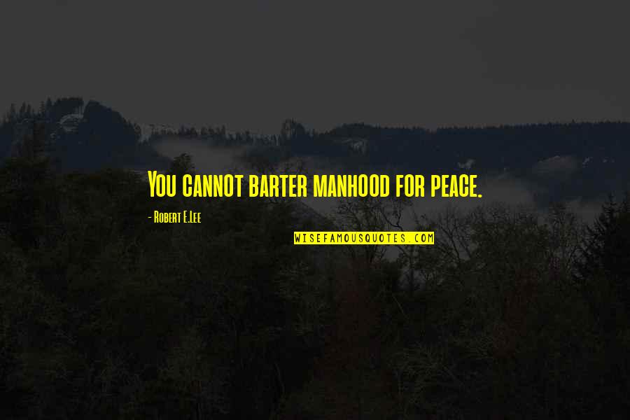 Barter 6 Quotes By Robert E.Lee: You cannot barter manhood for peace. Barter 6 Quotes By Robert E.Lee: You cannot barter manhood for peace.