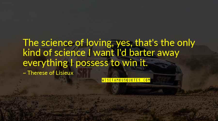 Barter 6 Quotes By Therese Of Lisieux: The science of loving, yes, that's the only