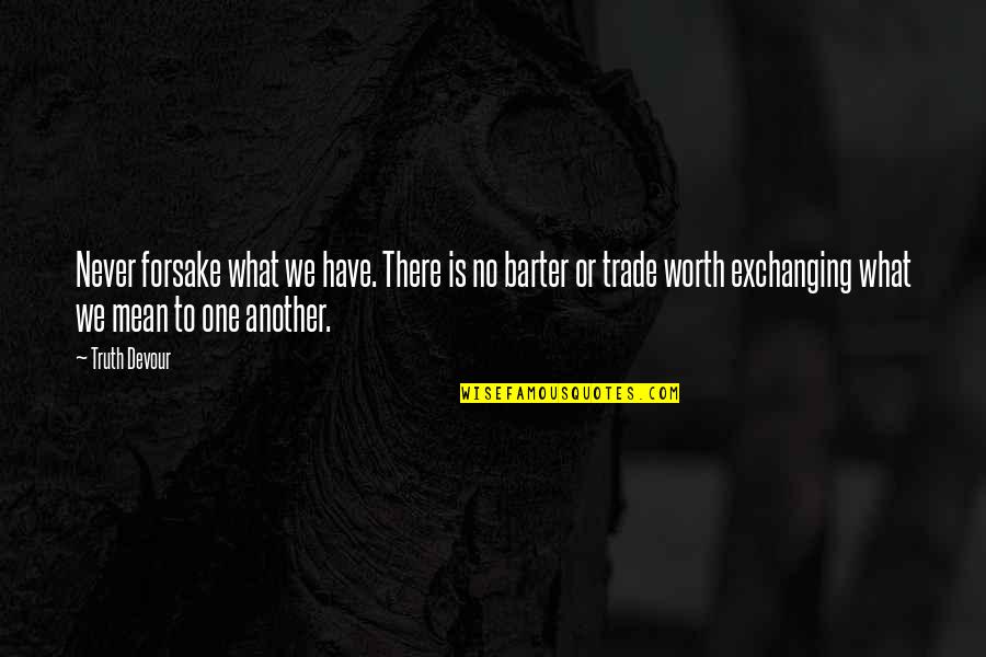 Barter 6 Quotes By Truth Devour: Never forsake what we have. There is no