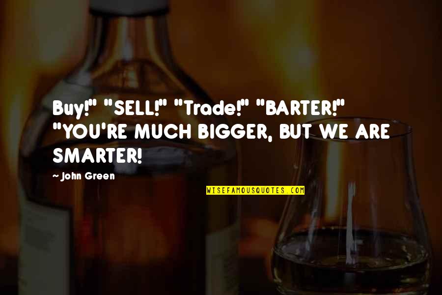 Barter Quotes By John Green: Buy!" "SELL!" "Trade!" "BARTER!" "YOU'RE MUCH BIGGER, BUT