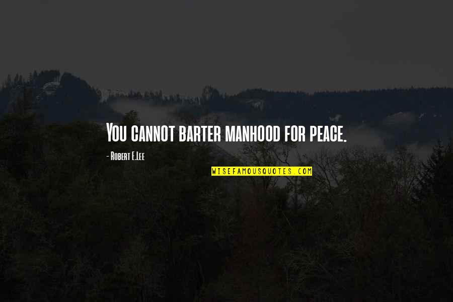 Barter Quotes By Robert E.Lee: You cannot barter manhood for peace.