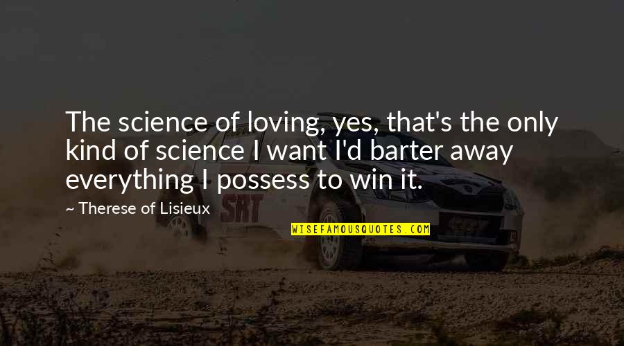 Barter Quotes By Therese Of Lisieux: The science of loving, yes, that's the only