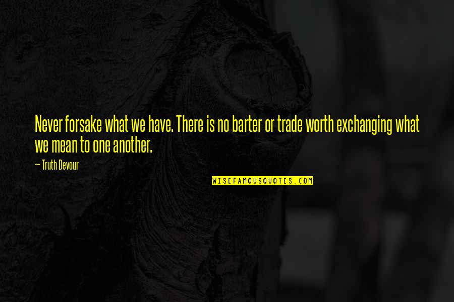 Barter Quotes By Truth Devour: Never forsake what we have. There is no