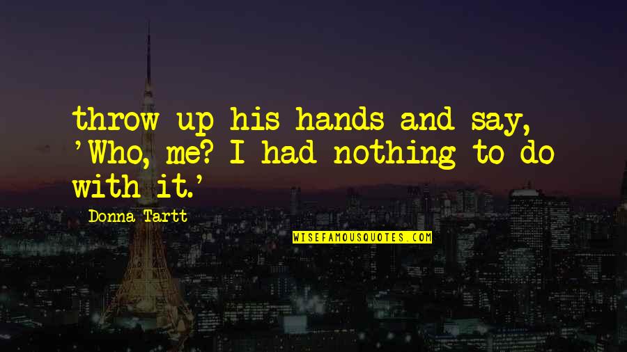 Barth Gimble Quotes By Donna Tartt: throw up his hands and say, 'Who, me?