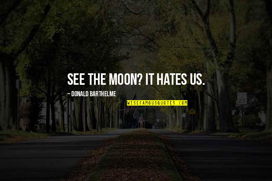 Barthelme Quotes By Donald Barthelme: See the moon? It hates us.