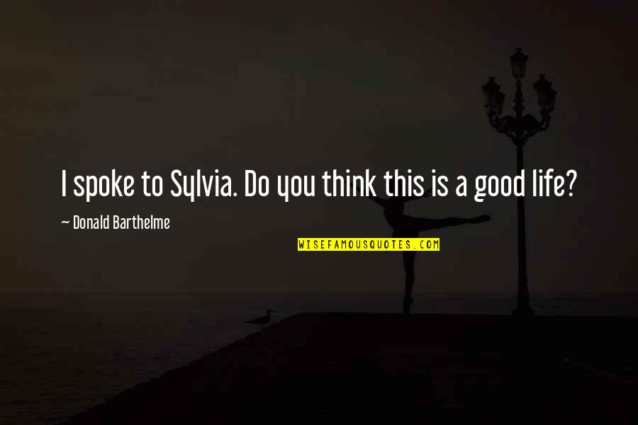 Barthelme Quotes By Donald Barthelme: I spoke to Sylvia. Do you think this