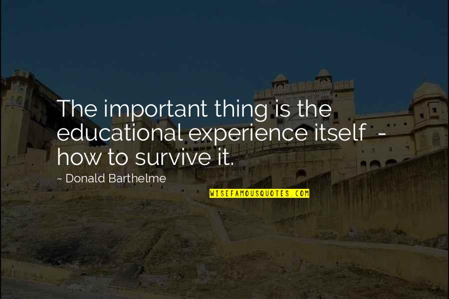 Barthelme Quotes By Donald Barthelme: The important thing is the educational experience itself