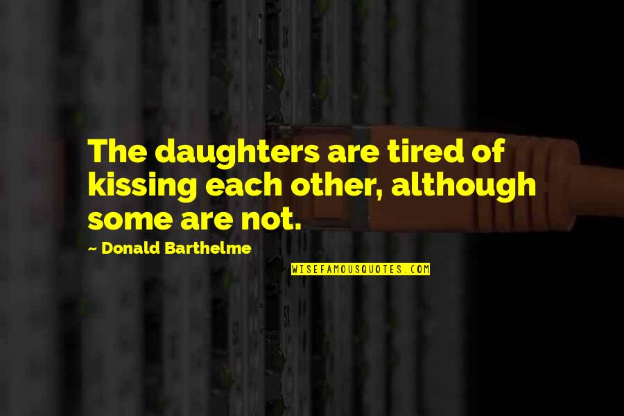 Barthelme Quotes By Donald Barthelme: The daughters are tired of kissing each other,