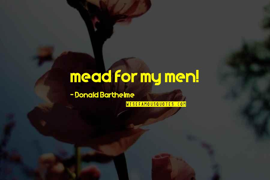 Barthelme Quotes By Donald Barthelme: mead for my men!