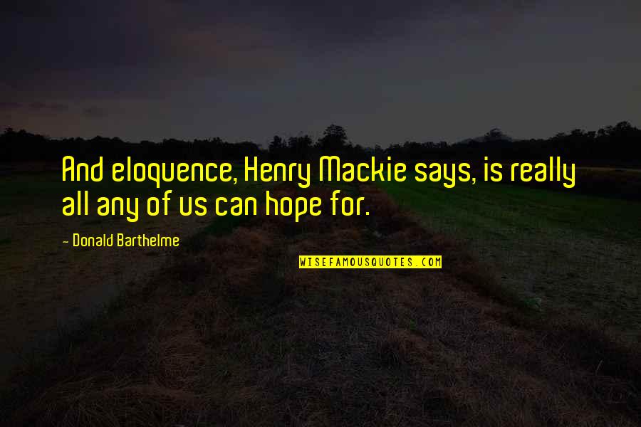 Barthelme Quotes By Donald Barthelme: And eloquence, Henry Mackie says, is really all