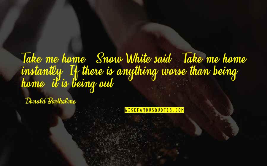 Barthelme Quotes By Donald Barthelme: Take me home," Snow White said. "Take me