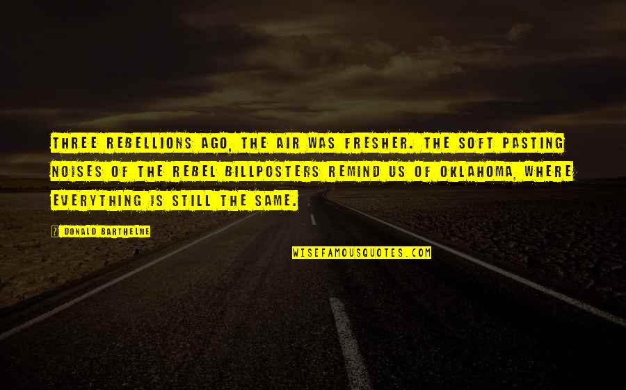 Barthelme Quotes By Donald Barthelme: Three rebellions ago, the air was fresher. The