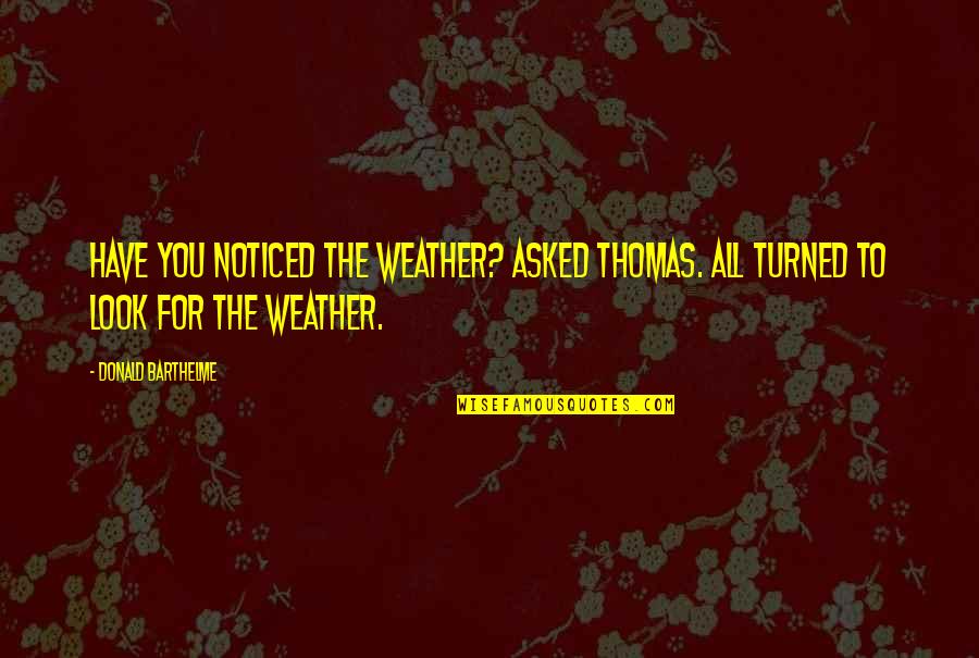 Barthelme Quotes By Donald Barthelme: Have you noticed the weather? asked Thomas. All