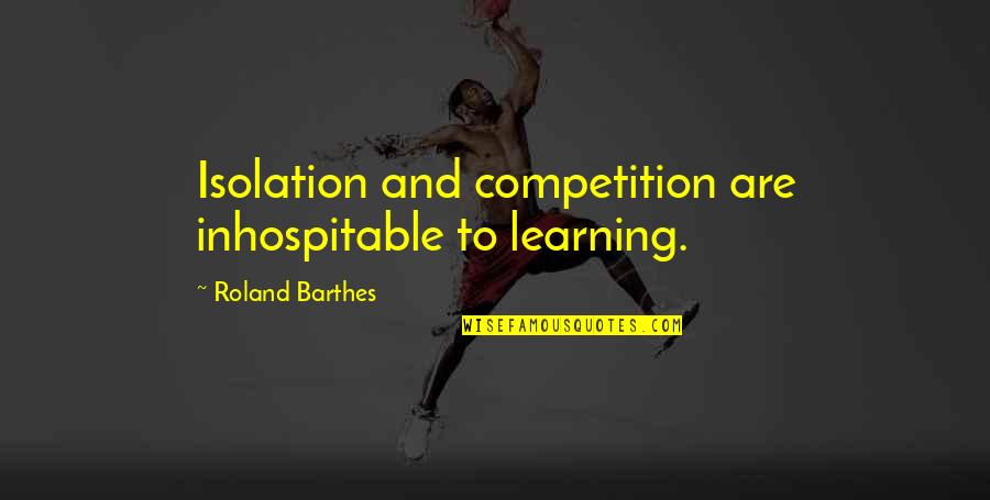 Barthes Quotes By Roland Barthes: Isolation and competition are inhospitable to learning. Barthes Quotes By Roland Barthes: Isolation and competition are inhospitable to learning.