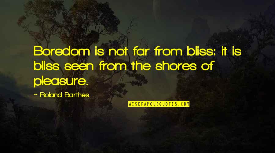 Barthes Quotes By Roland Barthes: Boredom is not far from bliss: it is