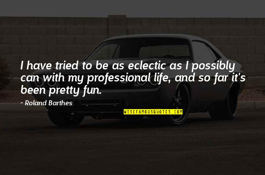 Barthes Quotes By Roland Barthes: I have tried to be as eclectic as Barthes Quotes By Roland Barthes: I have tried to be as eclectic as